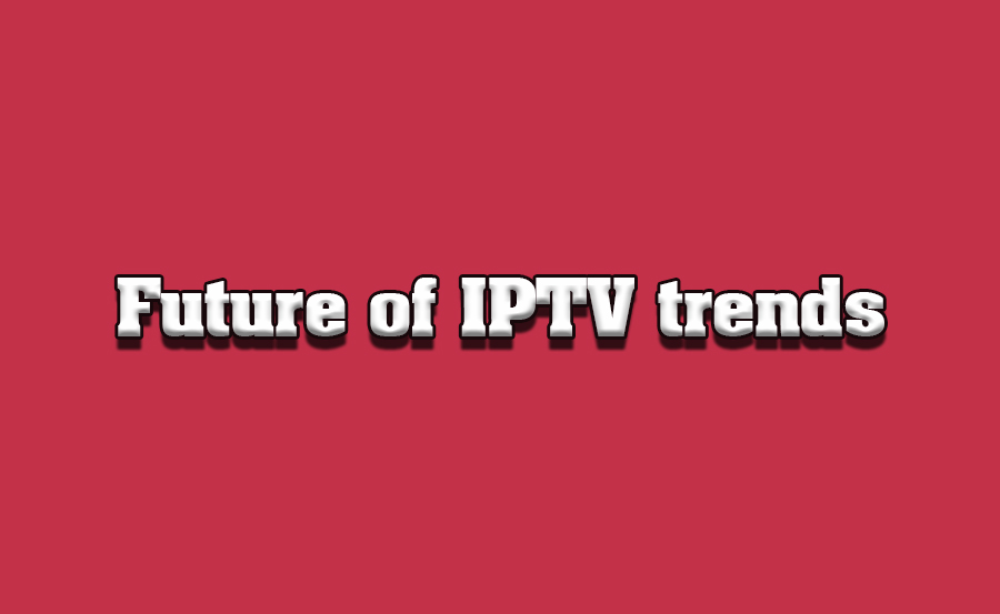 The Future of IPTV: Trends to Watch