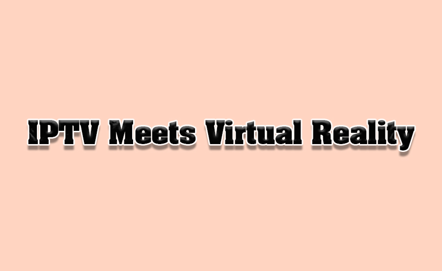 IPTV and Virtual Reality Integration